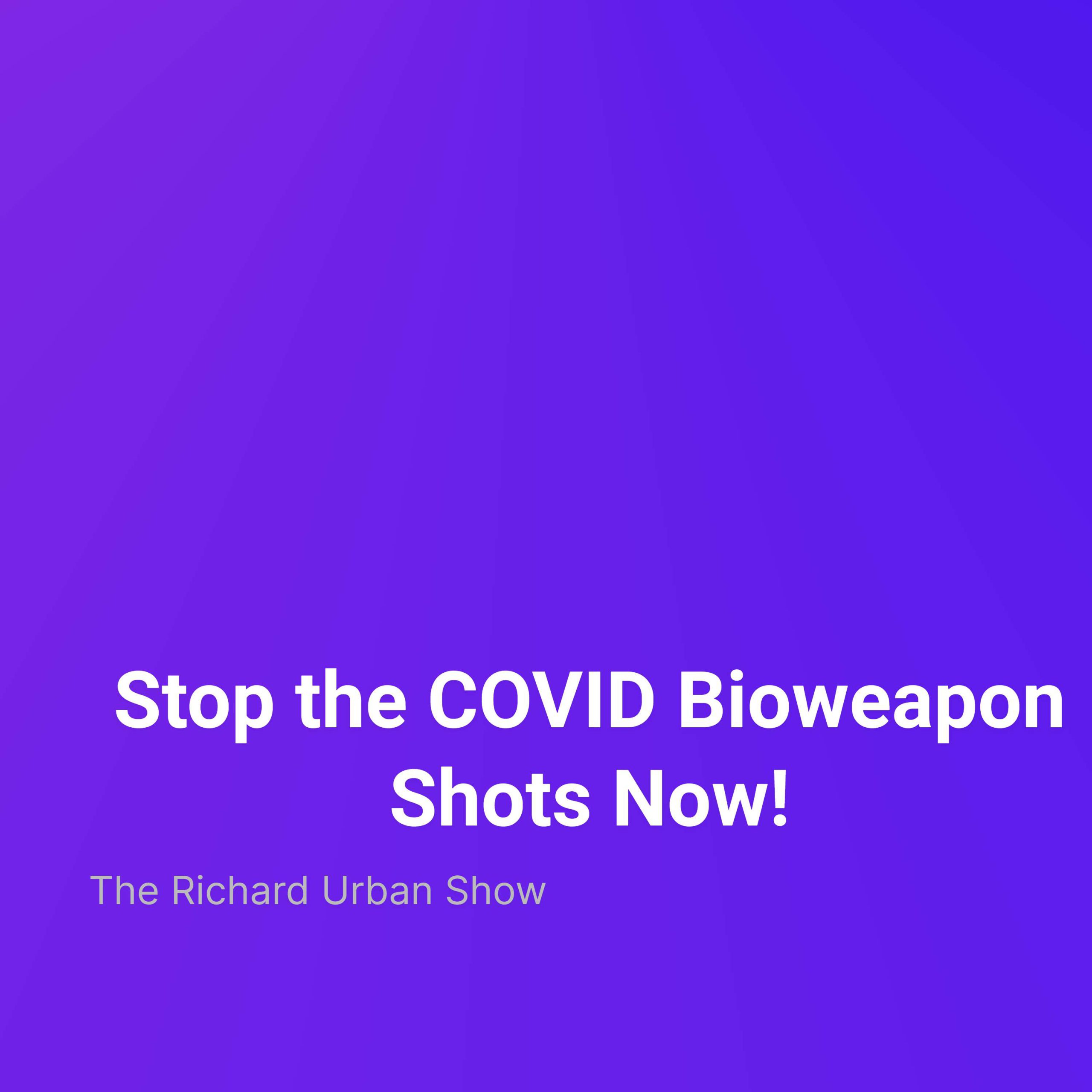 Stop the COVID Bioweapon Shots Now!
